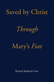 Title: Saved by Christ Through Mary's Fiat, Author: Rachael Raphael-Chan