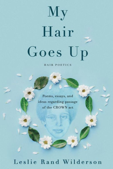 My Hair Goes Up: Poems, essays, and ideas regarding passage of the CROWN act