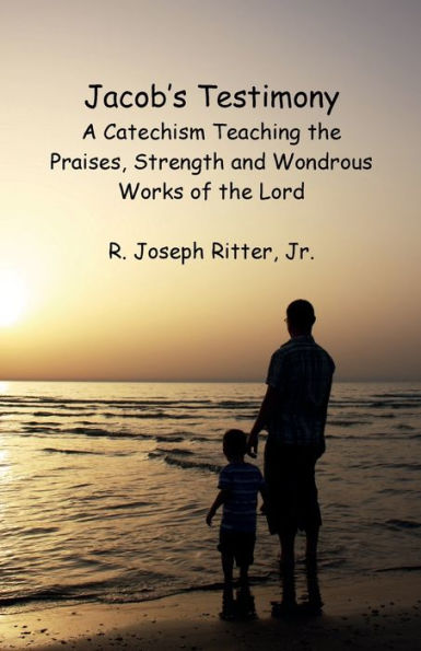 Jacob's Testimony: A Catechism Teaching the Praises, Strength and Wondrous Works of the Lord