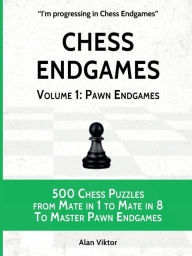 Title: Chess Endgames, Volume 1: Pawn Endgames:500 Chess Puzzles from Mate in 1 to Mate in 8 To Master Pawn Endgames, Author: Alan Viktor