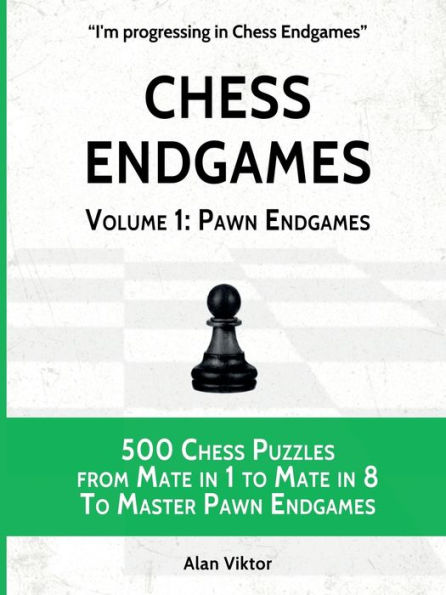 Chess Endgames, Volume 1: Pawn Endgames:500 Chess Puzzles from Mate in 1 to Mate in 8 To Master Pawn Endgames