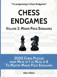 Title: Chess Endgames, Volume 2: Minor Piece Endgames:2000 Chess Puzzles from Mate in 1 to Mate in 8 To Master Minor Piece Endgames, Author: Alan Viktor