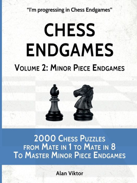 Chess Endgames, Volume 2: Minor Piece Endgames:2000 Chess Puzzles from Mate in 1 to Mate in 8 To Master Minor Piece Endgames