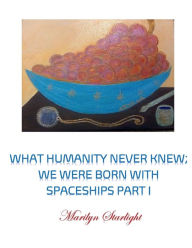Title: What Humanity Never Knew; We Were Born With Spaceships Part I, Author: Marilyn Starlight