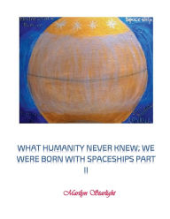 Title: What Humanity Never Knew; We Were Born With Spaceships Part II, Author: Marilyn Starlight