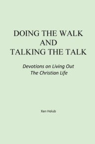 Title: Doing the Walk and Talking the Talk: Devotions on Living Out the Christian Life, Author: Xan Holub