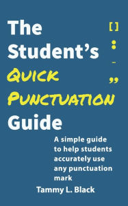 Title: The Student's Quick Punctuation Guide: A Simple Guide to Help Students Accurately Use Any Punctuation Mark, Author: Tammy L. Black