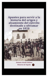 Title: Apuntes para servir a la historia del origen y alzamiento del ejï¿½rcito destinado a ultramar en 1820, Author: Antonio Alcala Galiano
