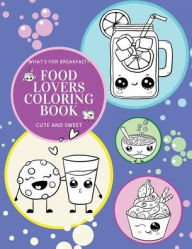 Title: What's for Breakfast? Cute and Sweet Food Lovers Coloring Book: 52 Fun and Relaxing Coloring Pages For All Ages, Author: Hellen M. Anvil