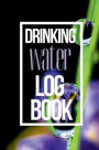 Drinking Water Log Book: Easy to Use Water Intake Journal Which Helps Stay Hydrated Every Day Useful Water Intake Tracker for Mom, Dad, Grandma