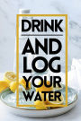Drink and Log Your Water: Drinking Water Log Book To Daily Monitor Water Intake and Stay Hydrated