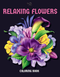 Title: Relaxing Flowers: Coloring Book For Adults with 70 Wonderful Flower Patterns, Bouquets, Wreaths, Swirls, Decorations, Coloring Pages for, Author: Ivory Long