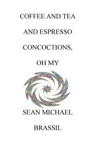Title: COFFEE AND TEA AND ESPRESSO CONCOCTIONS, OH MY, Author: Sean Michael Brassil
