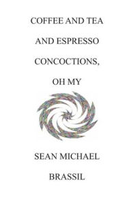 Title: COFFEE AND TEA AND ESPRESSO CONCOCTIONS, OH MY, Author: Sean Michael Brassil