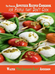 Title: The Timeless Appetizers Recipes Cookbook for People that Don't Cook, Author: Walter 