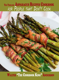 Title: The Timeless Asparagus Recipes Cookbook for People that Don't Cook, Author: Walter 