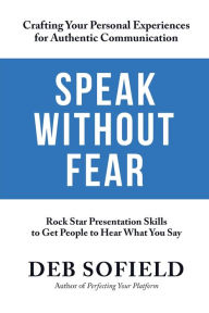 Title: Speak Without Fear: Rock Star Presentation Skills to Get People to Hear What You Say, Author: Deb Sofield