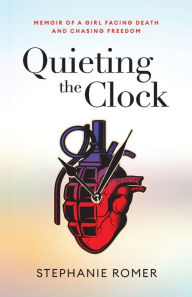 Title: Quieting the Clock: Memoir of a Girl Facing Death and Chasing Freedom, Author: Stephanie Romer