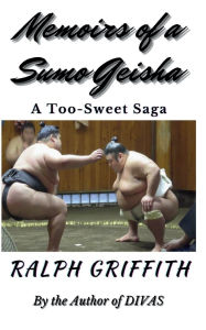 Title: Memoirs of a Sumo Geisha: A Too-Sweet Saga, Author: Ralph Griffith