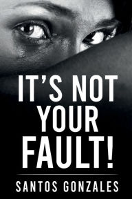 Title: IT'S NOT YOUR FAULT!, Author: Santos Gonzales