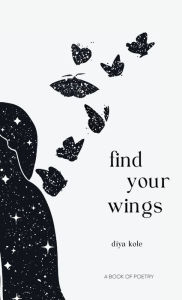 Title: Find Your Wings: A Book of Poetry:, Author: Diya Kole