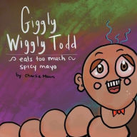 Title: Giggly Wiggly Todd Eats Too Much Spicy Mayo, Author: Charlie Moon