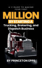 A-z Guide To Making Your First Million By Starting A Trucking, Brokering and Dispatch Business: Making Your First Million