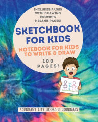 Title: Sketchbook for Kids: Notebook for Kids to Write & Draw, Includes Pages with Drawing Prompts & Blank Pages, 100 Pages:, Author: Abundant Life Books &. Journals