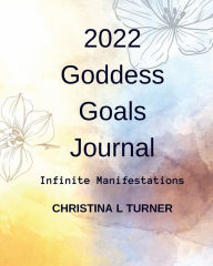Title: 2022 Goddess Goals Journal: Infinite Manifestations, Author: Christina L. Turner