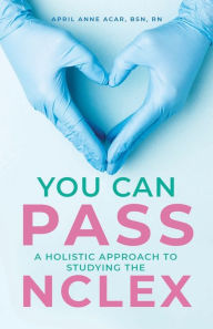 Title: You Can Pass: A Holistic Approach to Studying the NCLEX, Author: April Anne Acar