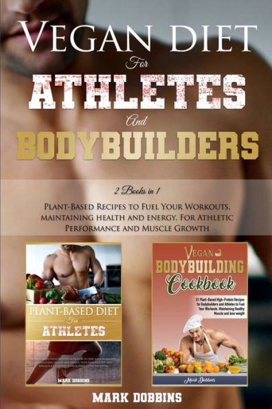 Vegan Diet For Athletes And Bodybuilders: Plant-Based Recipes to Fuel Your Workouts, Maintaining, Health and Energy. For Athletic Performance and Muscle Growth!