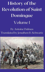 Title: History of the Revolution in Saint Domingue: Volume 1, Author: Antoine Dalmas