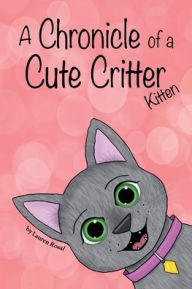 Title: A Chronicle of a Cute Critter: Kitten:, Author: Lauren Rosal