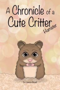 Title: A Chronicle of a Cute Critter: Hamster:, Author: Lauren Rosal