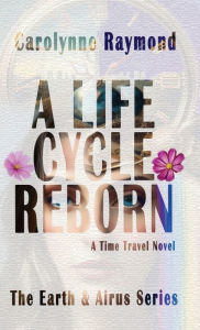 Title: A Life Cycle Reborn: A Time Travel Novel, Author: Carolynne Raymond