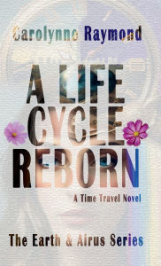 Title: A Life Cycle Reborn: A Time Travel Novel, Author: Carolynne Raymond