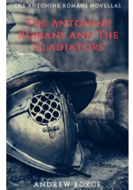 Title: The Antonine Romans and The Gladiators, Author: Andrew Boyce