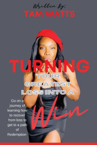 Title: TURNING YOUR GREATEST LOSS INTO A WIN, Author: Tam Watts