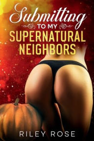 Title: Submitting to My Supernatural Neighbors: Box Set Books 1-3, Author: Riley Rose