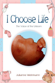 Title: I Choose Life: The Voice of the Unborn, Author: Julianne Weinmann