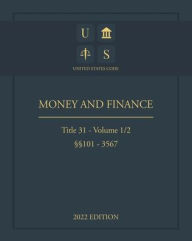 Title: United States Code 2022 Edition Title 31 Money and Finance ï¿½ï¿½101 - 3567 Volume 1/2, Author: Jason Lee