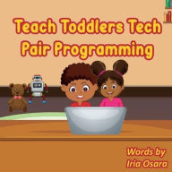 Title: Teach Toddlers Tech: Pair Programming:, Author: Iria Osara