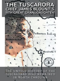 The Tuscarora Chief James Blount's 11th Great Granddaughter: The Untold History of the Tuscaroras Who Remained in NC