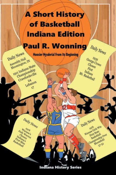 A Short History of Basketball - Indiana Edition: Hoosier Hysteria From Its Beginning