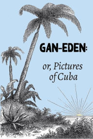 Title: Gan-Eden: or, Pictures of Cuba:, Author: William Henry Hurlbert