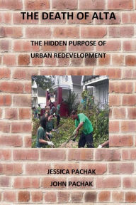 Title: The Death of Alta: The Hidden Purpose of Urban Redevelopment, Author: Jessica Pachak
