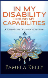 Title: In My Disabilities I Found My Capabilities: My Journey, Author: Pamela Kelly