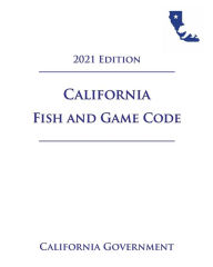 Title: California Fish and Game Code [FGC] 2021 Edition, Author: Jason Lee