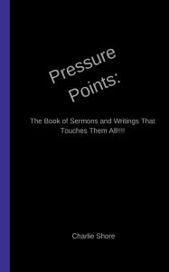 Title: Pressure Points: :The Book of Sermons and Writings That Touches Them All, Author: Charlie Shore