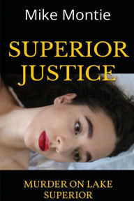 Title: SUPERIOR JUSTICE: MURDER ON LAKE SUPERIOR, Author: Mike Montie